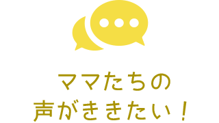 ママたちの声がききたい！