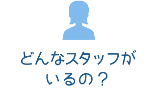 どんなスタッフがいるの？